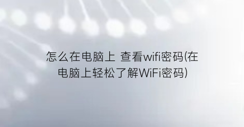 怎么在电脑上查看wifi密码(在电脑上轻松了解WiFi密码)